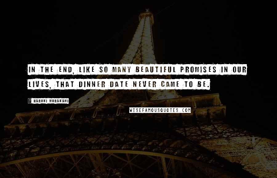 Haruki Murakami Quotes: In the end, like so many beautiful promises in our lives, that dinner date never came to be.