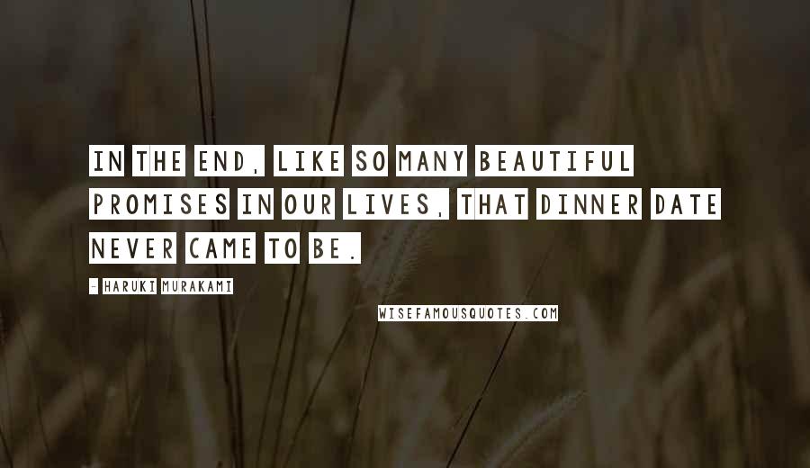 Haruki Murakami Quotes: In the end, like so many beautiful promises in our lives, that dinner date never came to be.