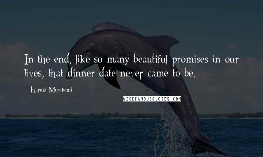 Haruki Murakami Quotes: In the end, like so many beautiful promises in our lives, that dinner date never came to be.