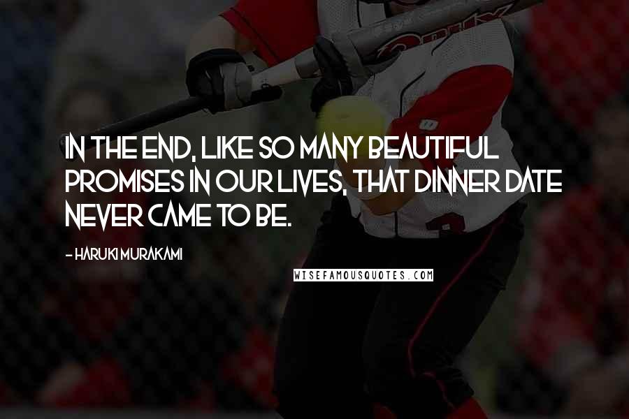 Haruki Murakami Quotes: In the end, like so many beautiful promises in our lives, that dinner date never came to be.