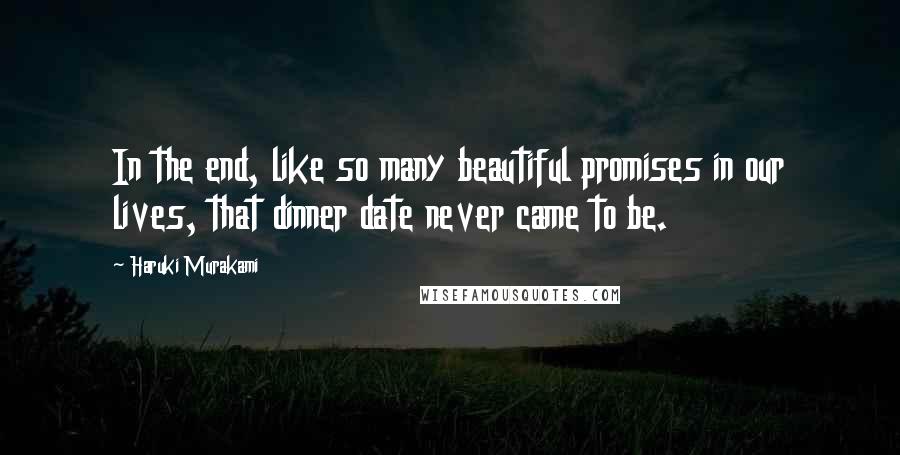 Haruki Murakami Quotes: In the end, like so many beautiful promises in our lives, that dinner date never came to be.