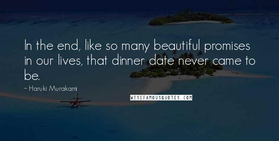 Haruki Murakami Quotes: In the end, like so many beautiful promises in our lives, that dinner date never came to be.