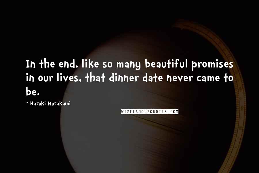 Haruki Murakami Quotes: In the end, like so many beautiful promises in our lives, that dinner date never came to be.