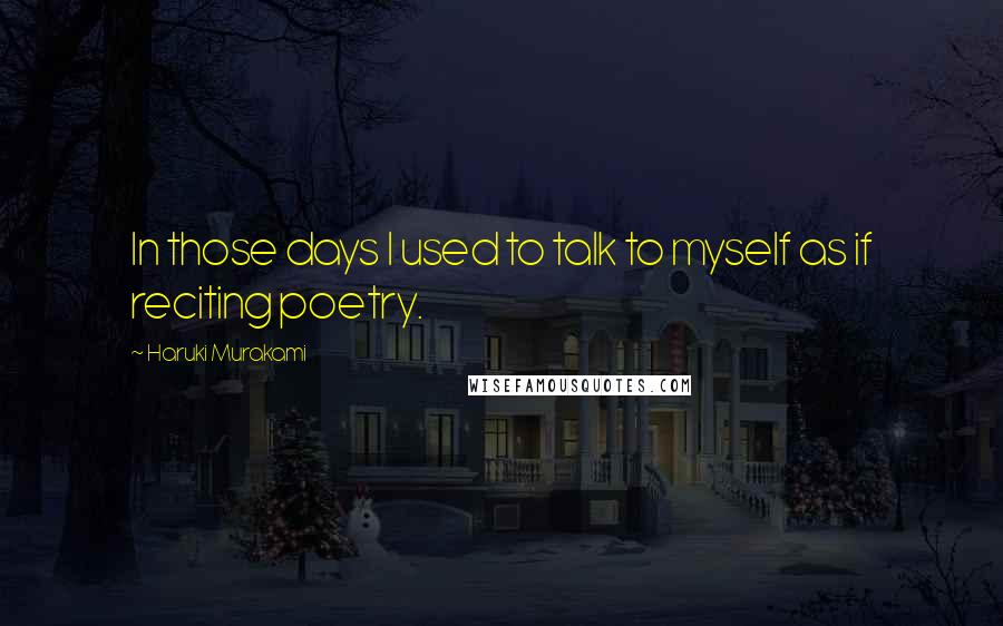 Haruki Murakami Quotes: In those days I used to talk to myself as if reciting poetry.