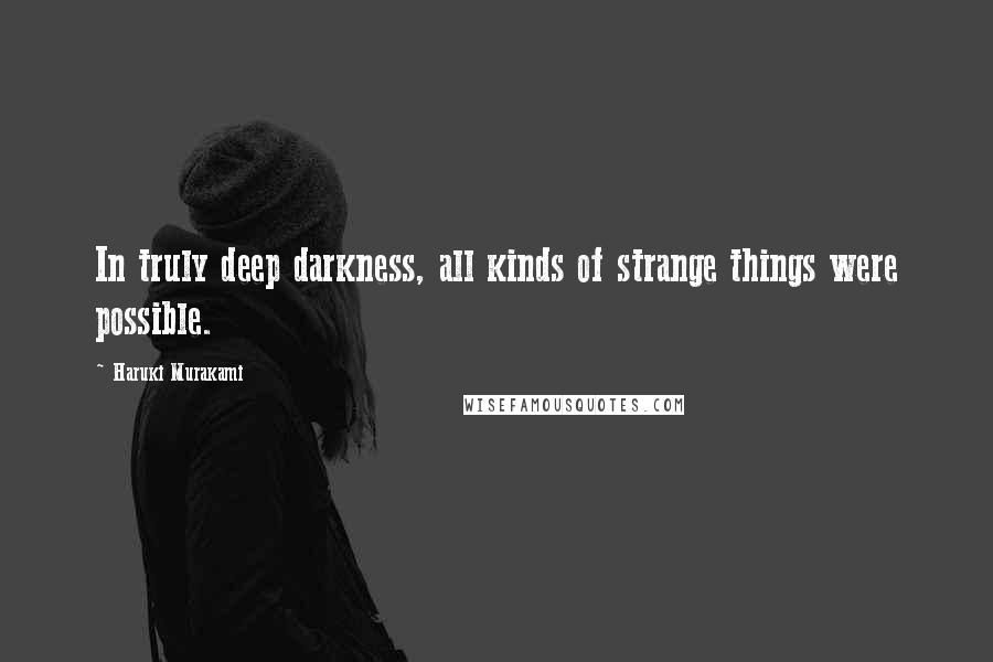 Haruki Murakami Quotes: In truly deep darkness, all kinds of strange things were possible.