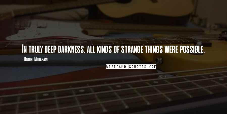 Haruki Murakami Quotes: In truly deep darkness, all kinds of strange things were possible.