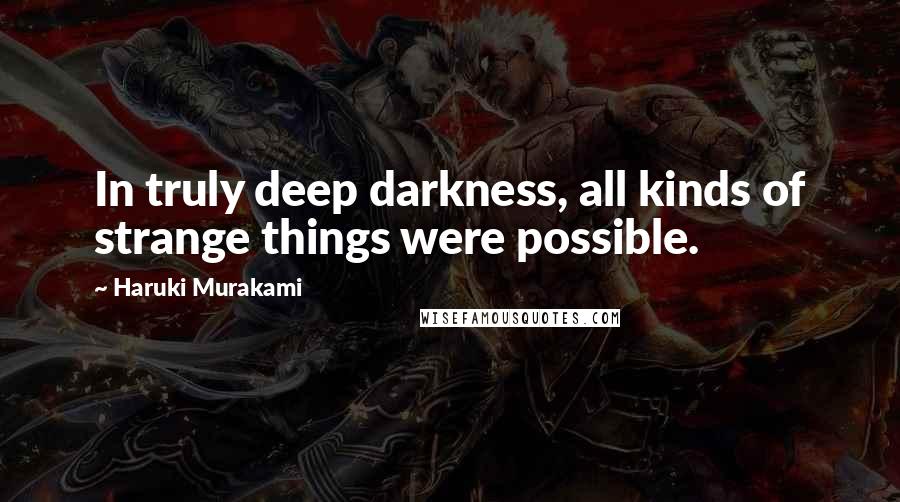 Haruki Murakami Quotes: In truly deep darkness, all kinds of strange things were possible.
