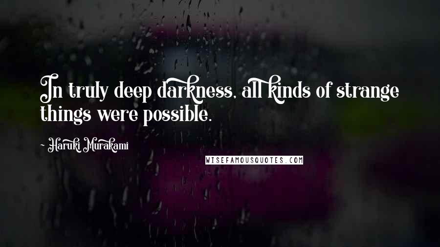 Haruki Murakami Quotes: In truly deep darkness, all kinds of strange things were possible.