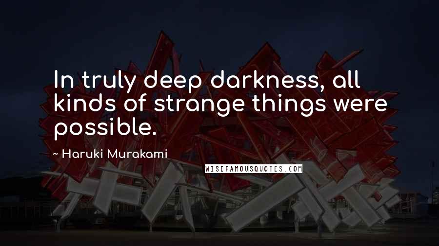 Haruki Murakami Quotes: In truly deep darkness, all kinds of strange things were possible.