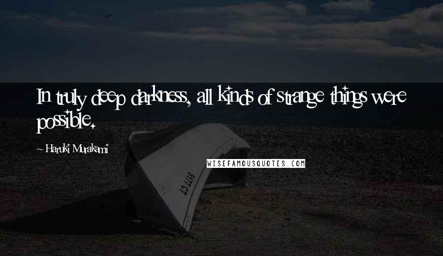 Haruki Murakami Quotes: In truly deep darkness, all kinds of strange things were possible.