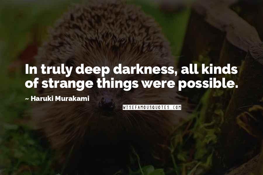 Haruki Murakami Quotes: In truly deep darkness, all kinds of strange things were possible.