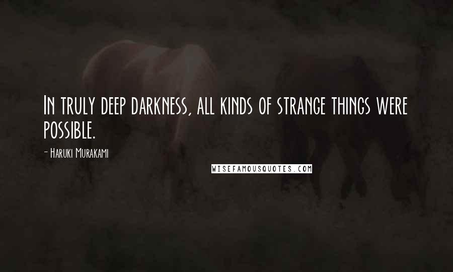 Haruki Murakami Quotes: In truly deep darkness, all kinds of strange things were possible.