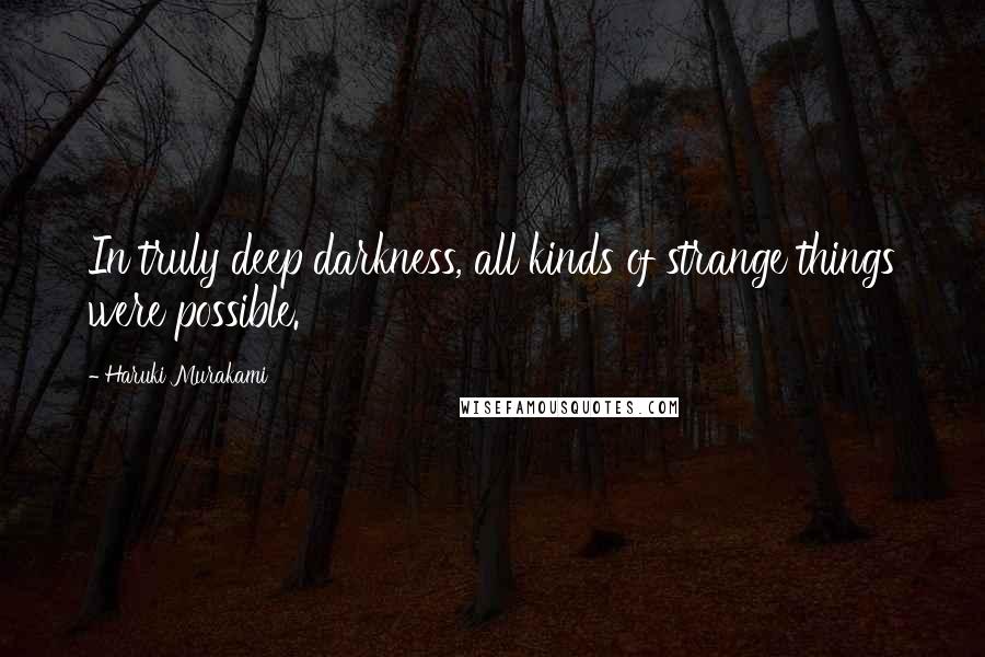 Haruki Murakami Quotes: In truly deep darkness, all kinds of strange things were possible.
