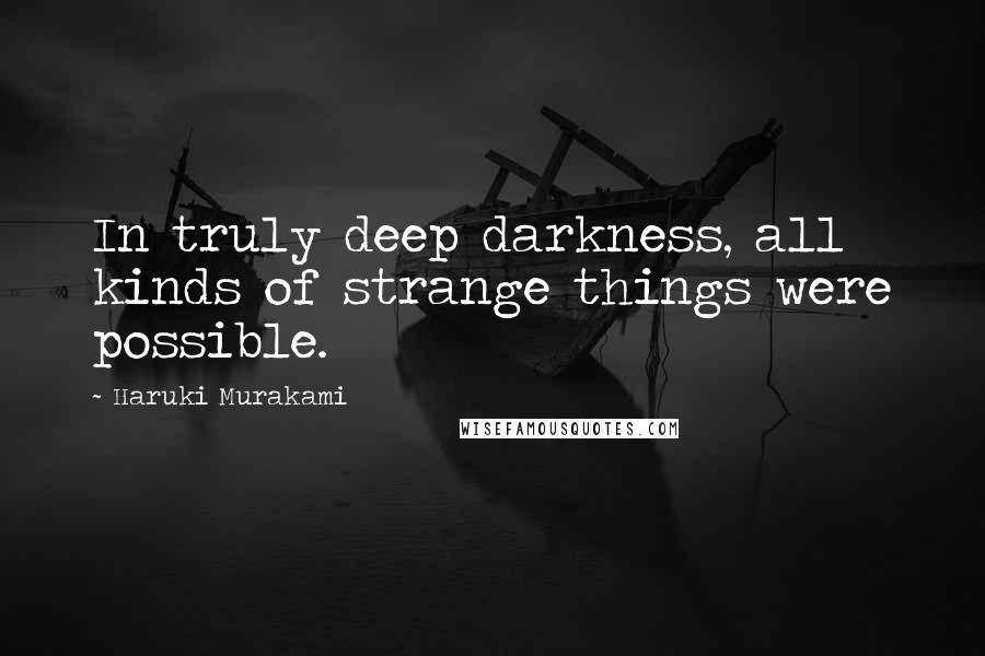 Haruki Murakami Quotes: In truly deep darkness, all kinds of strange things were possible.