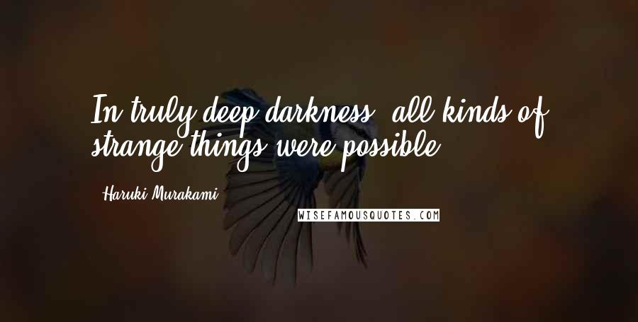 Haruki Murakami Quotes: In truly deep darkness, all kinds of strange things were possible.