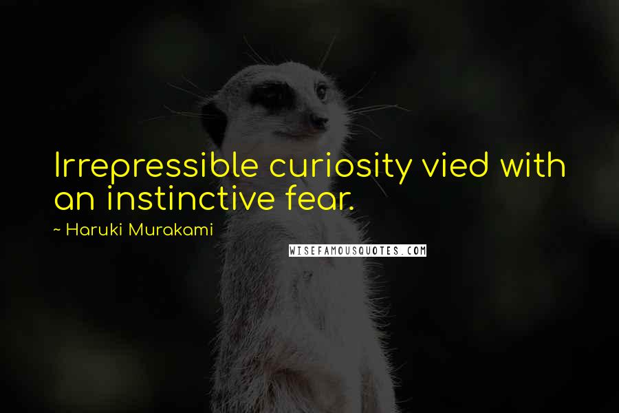 Haruki Murakami Quotes: Irrepressible curiosity vied with an instinctive fear.