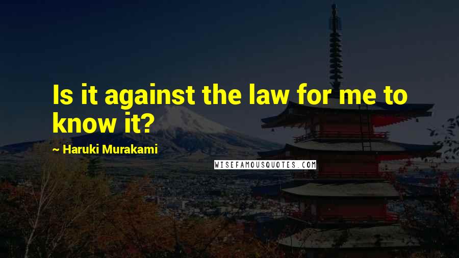 Haruki Murakami Quotes: Is it against the law for me to know it?