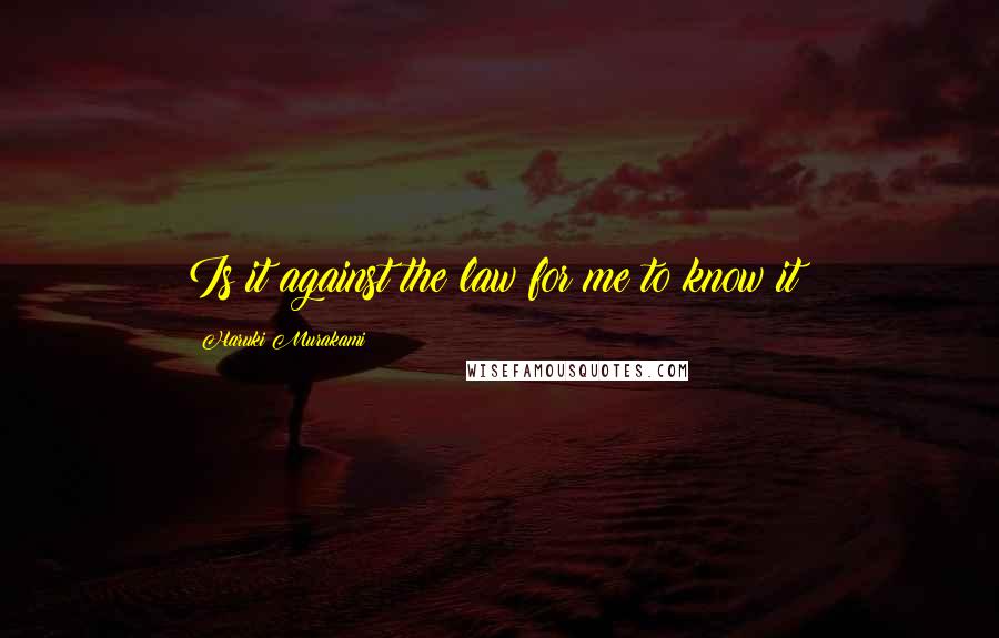 Haruki Murakami Quotes: Is it against the law for me to know it?