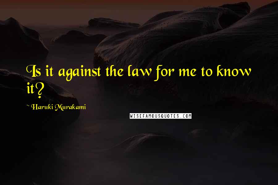 Haruki Murakami Quotes: Is it against the law for me to know it?