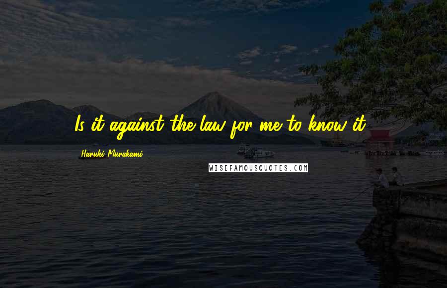 Haruki Murakami Quotes: Is it against the law for me to know it?