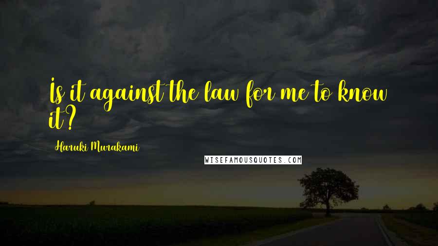 Haruki Murakami Quotes: Is it against the law for me to know it?