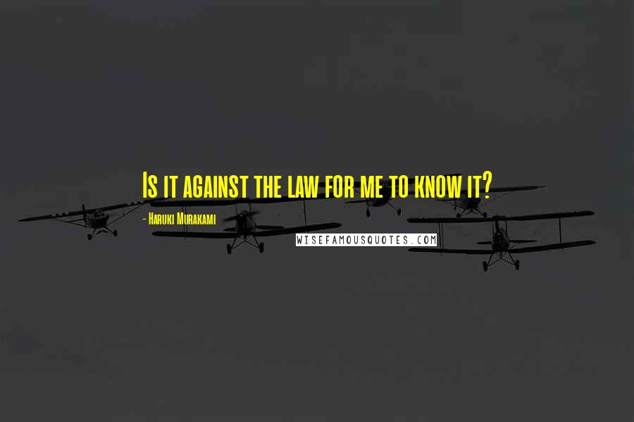 Haruki Murakami Quotes: Is it against the law for me to know it?
