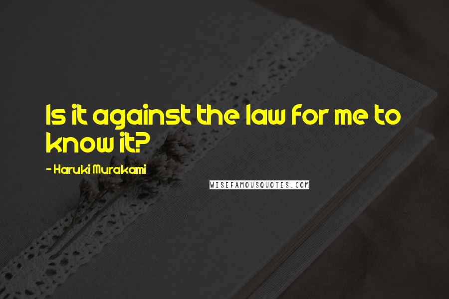 Haruki Murakami Quotes: Is it against the law for me to know it?