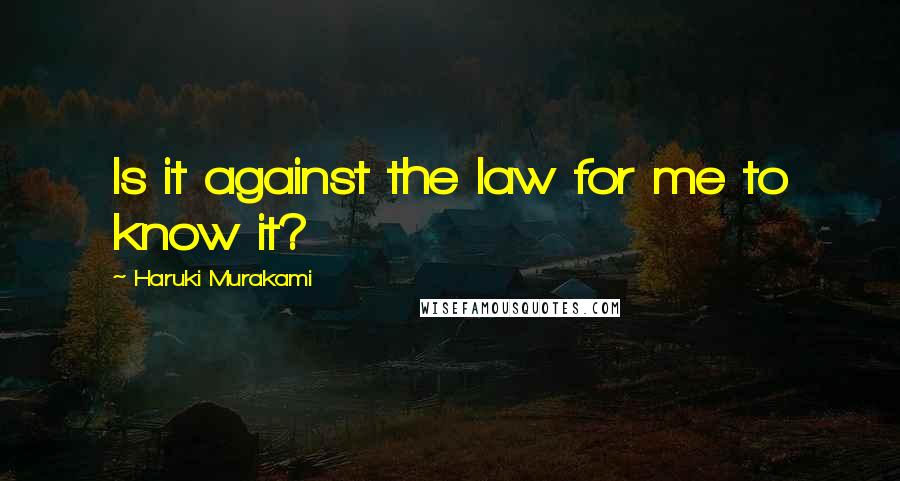 Haruki Murakami Quotes: Is it against the law for me to know it?