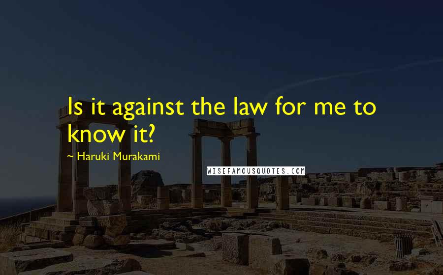 Haruki Murakami Quotes: Is it against the law for me to know it?
