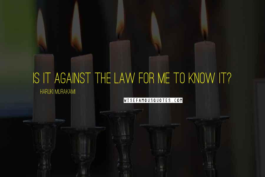 Haruki Murakami Quotes: Is it against the law for me to know it?