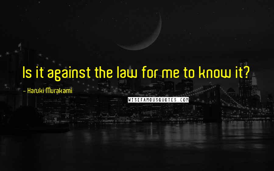 Haruki Murakami Quotes: Is it against the law for me to know it?