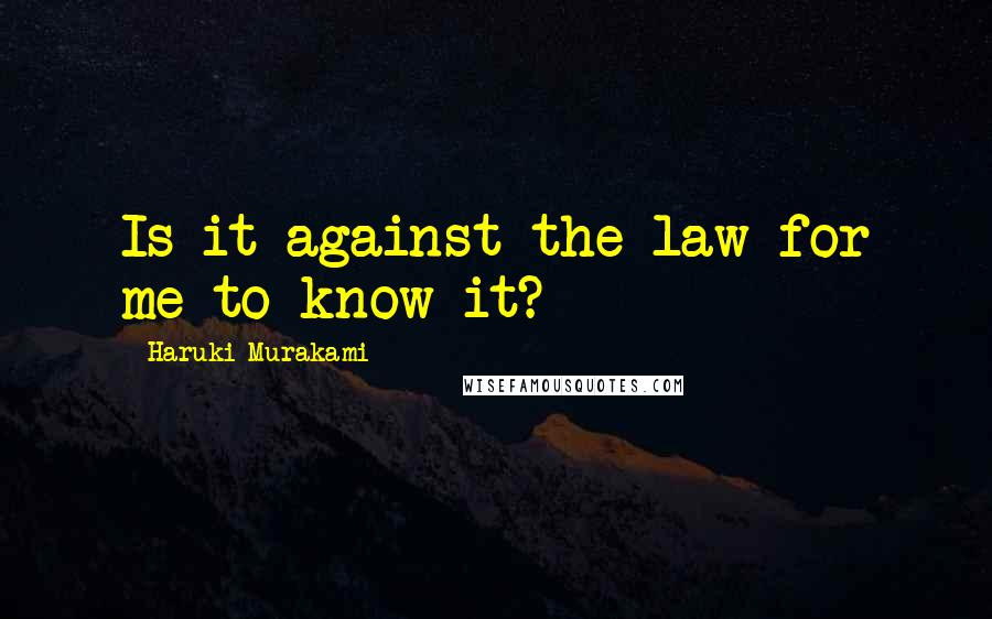 Haruki Murakami Quotes: Is it against the law for me to know it?