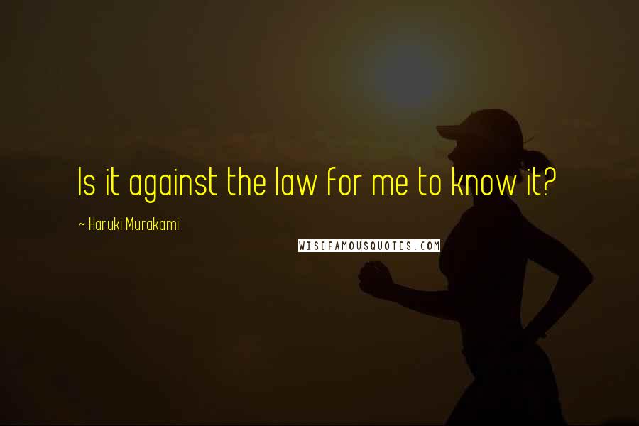 Haruki Murakami Quotes: Is it against the law for me to know it?