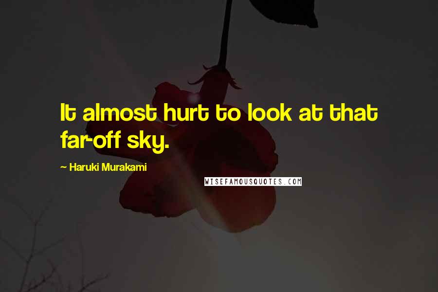 Haruki Murakami Quotes: It almost hurt to look at that far-off sky.