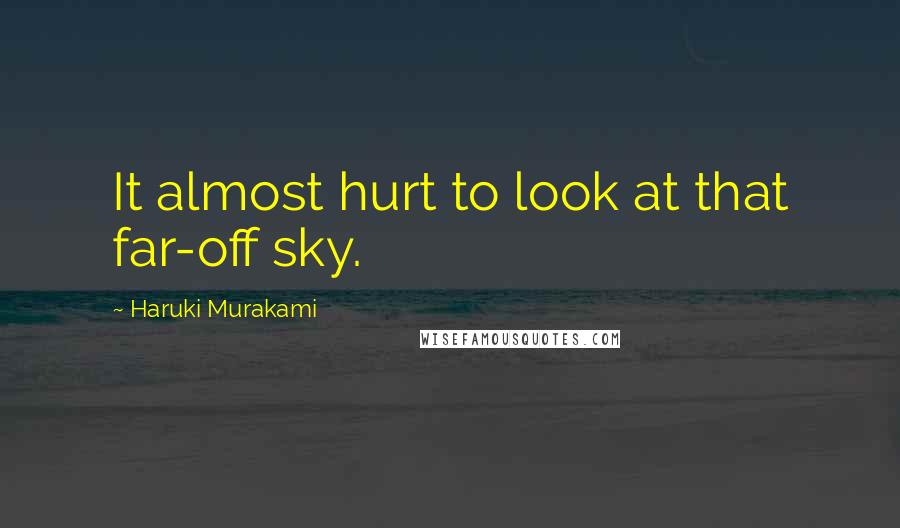 Haruki Murakami Quotes: It almost hurt to look at that far-off sky.