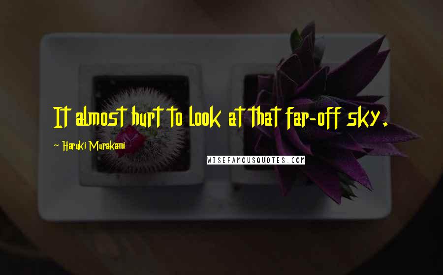 Haruki Murakami Quotes: It almost hurt to look at that far-off sky.