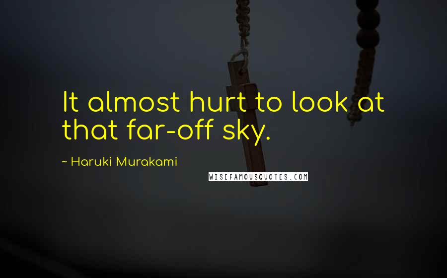 Haruki Murakami Quotes: It almost hurt to look at that far-off sky.