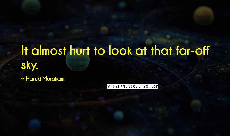 Haruki Murakami Quotes: It almost hurt to look at that far-off sky.