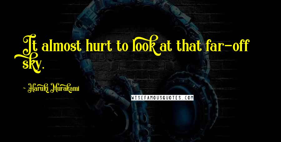 Haruki Murakami Quotes: It almost hurt to look at that far-off sky.