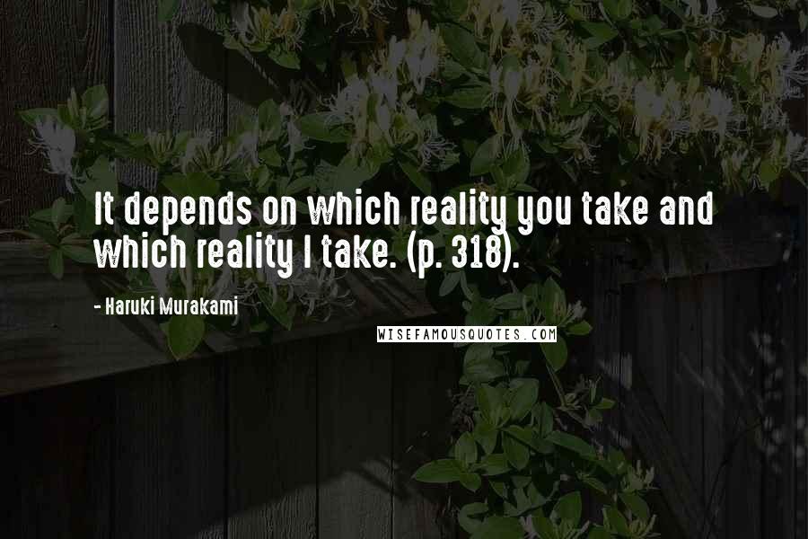 Haruki Murakami Quotes: It depends on which reality you take and which reality I take. (p. 318).