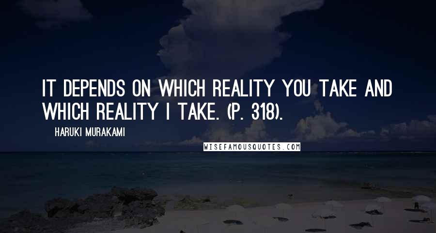 Haruki Murakami Quotes: It depends on which reality you take and which reality I take. (p. 318).