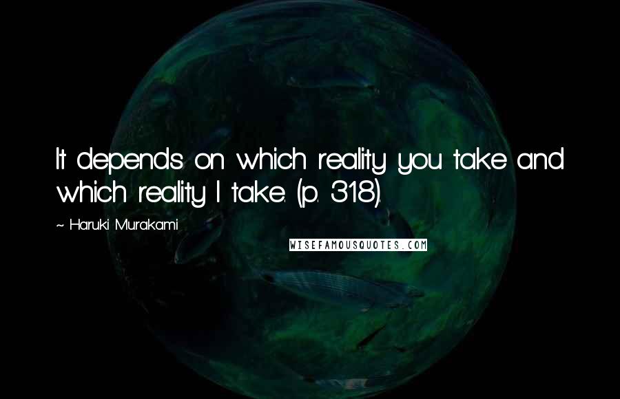 Haruki Murakami Quotes: It depends on which reality you take and which reality I take. (p. 318).