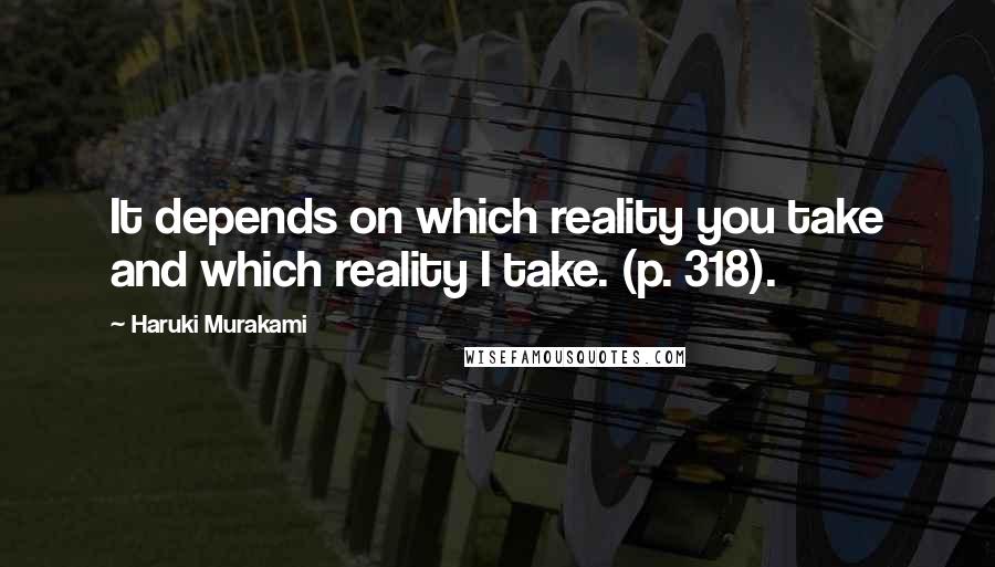 Haruki Murakami Quotes: It depends on which reality you take and which reality I take. (p. 318).