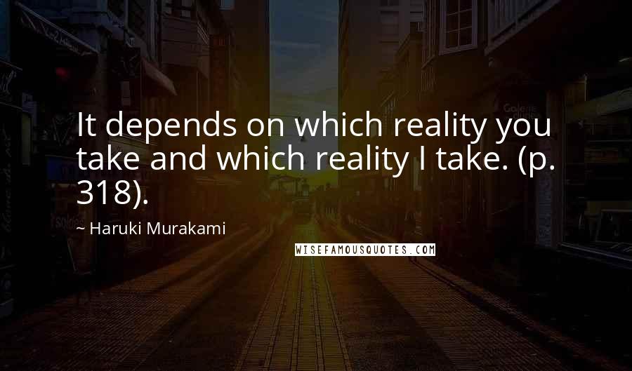 Haruki Murakami Quotes: It depends on which reality you take and which reality I take. (p. 318).