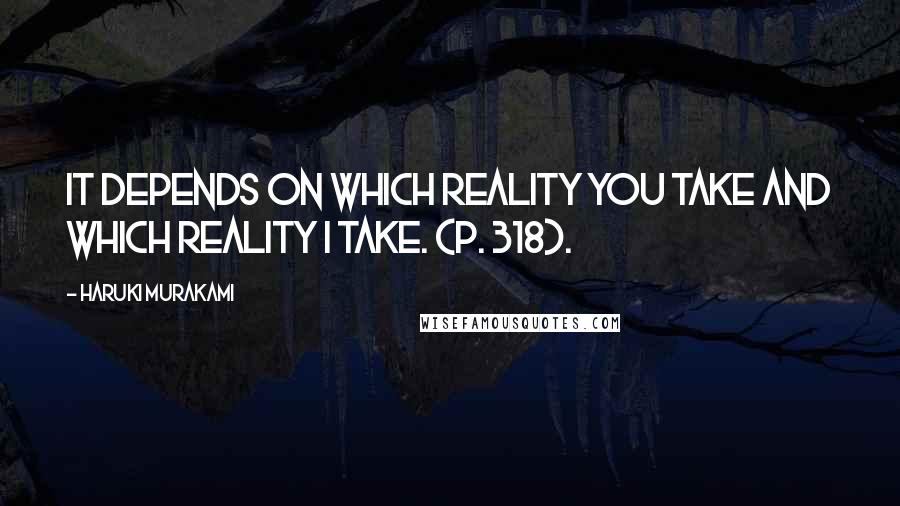 Haruki Murakami Quotes: It depends on which reality you take and which reality I take. (p. 318).
