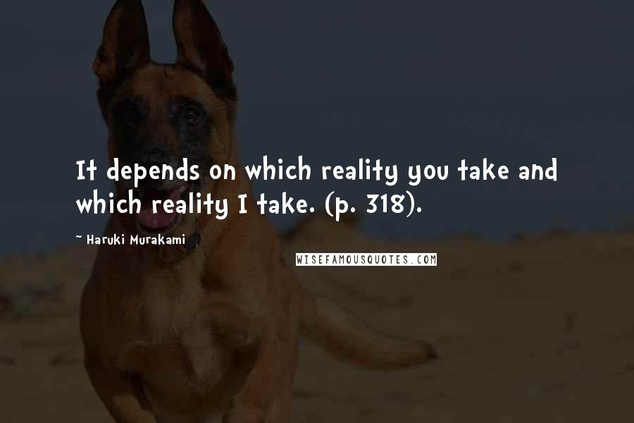 Haruki Murakami Quotes: It depends on which reality you take and which reality I take. (p. 318).