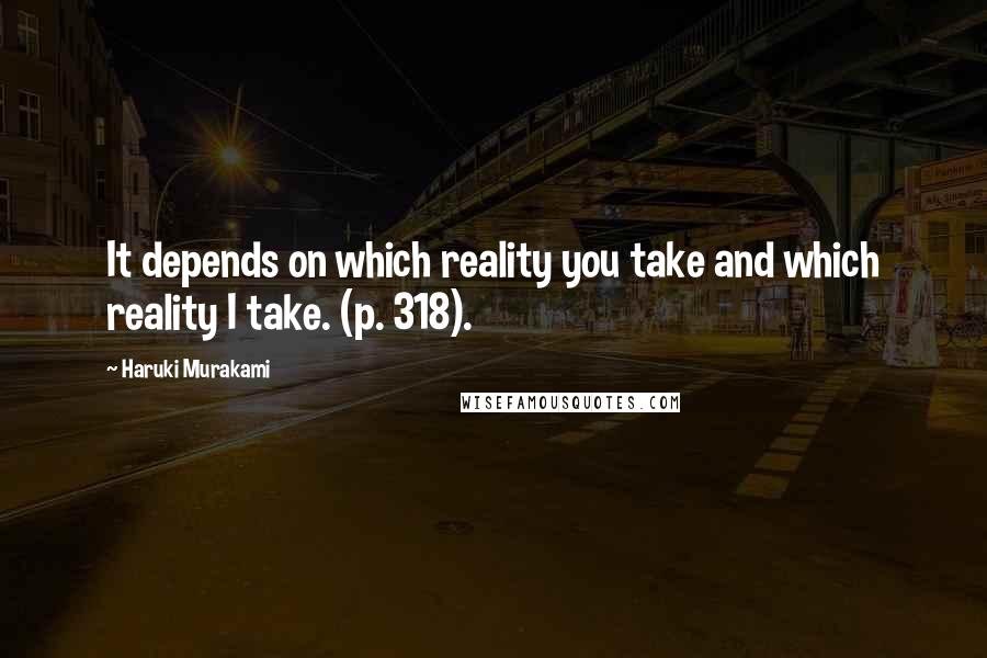 Haruki Murakami Quotes: It depends on which reality you take and which reality I take. (p. 318).