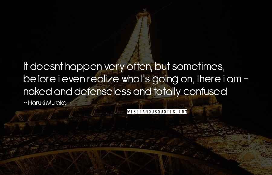 Haruki Murakami Quotes: It doesnt happen very often, but sometimes, before i even realize what's going on, there i am - naked and defenseless and totally confused