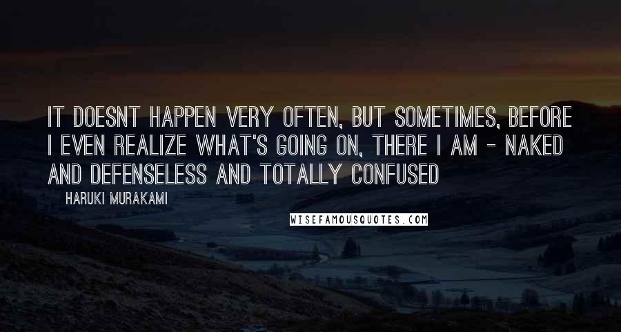 Haruki Murakami Quotes: It doesnt happen very often, but sometimes, before i even realize what's going on, there i am - naked and defenseless and totally confused