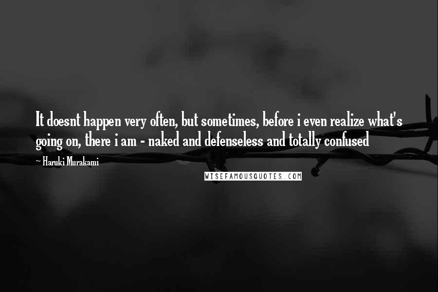 Haruki Murakami Quotes: It doesnt happen very often, but sometimes, before i even realize what's going on, there i am - naked and defenseless and totally confused